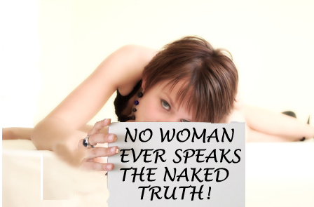No woman ever speaks the naked truth!