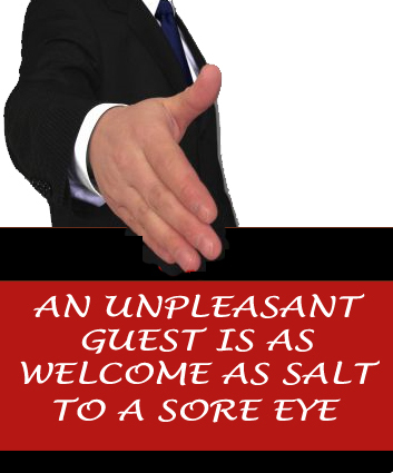 An unpleasant guest is as welcome as salt to sore eye.