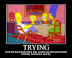 Trying - ...is the first step towards failure.