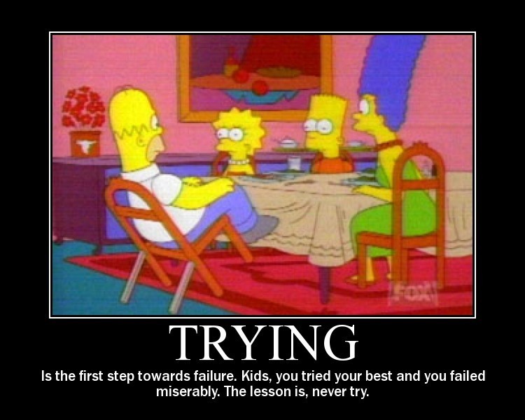 Trying - ...is the first step towards failure.