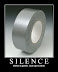 Silence - Silence is golden. Duct tape is silver.