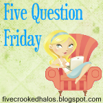 [fivequestionfriday6.png]
