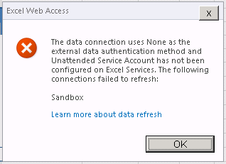 The data connection uses None as the external data authentication method and Unattended Services has not been configured on Excel Services. The following connections failed to refresh: Sandbox