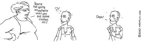 BigMama: You're not going anywhere until you put some clothes on! BoyRobot: ?! BoyRobot: Oops! ©2010 Robotwin.com