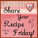 Share Your Recipe Friday!