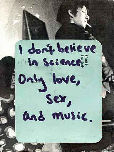 I Don’t Believe in Science. Only Love, Sex and Music