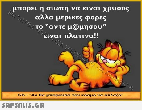 μπορει η σιωπη να ειναι χρυσος αλλα μερικες φορες το αντε μ@μησου ειναι πλατινα!! f/b : .. Αν θα μπορούσα τον κόσμο να άλλαζα 