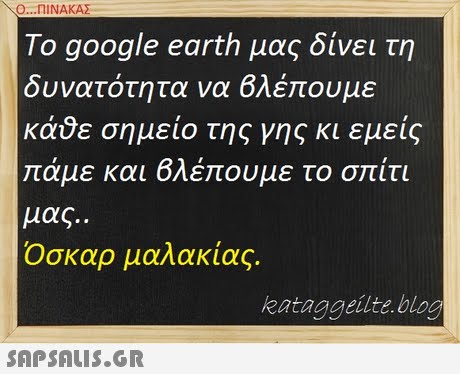 Ο ΠΙΝΑΚΑΣ Το google earth μας δίνει τη δυνατότητα να Βλέπουμε κα ε σημειο της γης κι εμεις πάμε και Βλέπουμε το σπίτι μας. Οσκαρ μαλακίας. kataggeilte blog