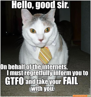hello-good-sir-on-behalf-of-the-internets-i-must-regretfully-inform-you-to-gtfo-and-take-your-fail-with-you.jpg