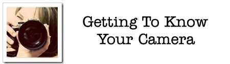 Getting To Know Your Camera