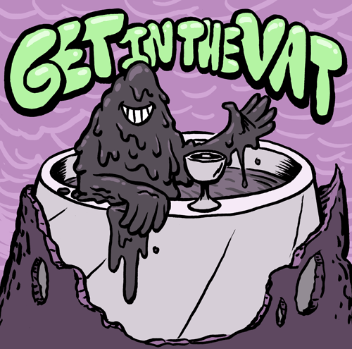 Get in the vat.