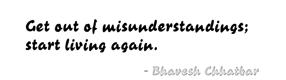 Get out of misunderstandings; start living again. - Bhavesh Chhatbar