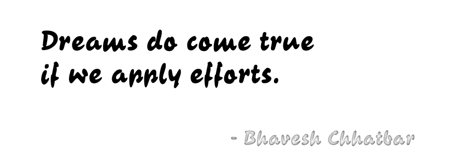 Dreams do come true if we apply efforts. - Bhavesh Chhatbar