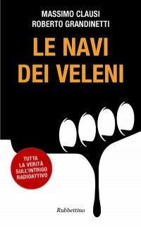 Le navi dei veleni. Tutta la verità sull'intrigo radioattivo di Massimo Clausi e Roberto Grandinetti - Rubbettino Editore