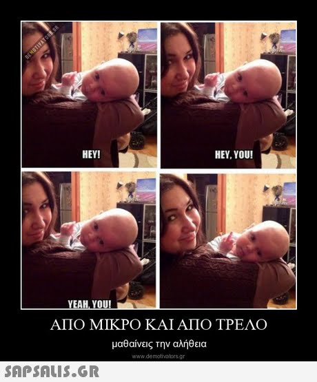 HEY! HEY, YOU! ΑΠΟ ΜΙΚΡΟ ΚΑΙ ΑΠΟ ΤΡΕΛΟ μαθαίνεις την αλήθεια www.demotivators.gr 