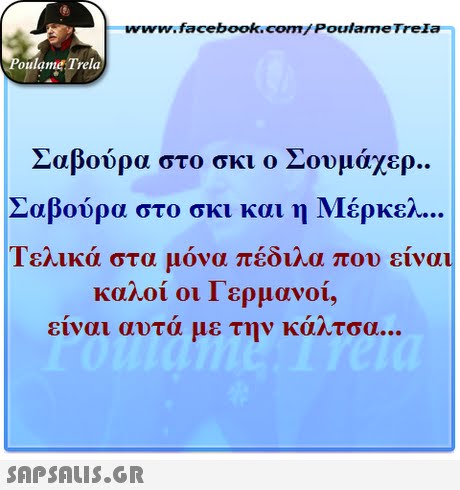 www.facebook.com/ Poulame Trela oulame Trela Σαβούρα στο σκι ο Σουμάχερ.. Σαβούρα στο σκι και η Μέρκελ Τελικά στα μόνα πέδιλα που είναι καλοί οι Γερμανοί, ειναι αυτα με την καλτσα. 