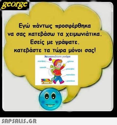 george Εγώ πάντως προσφέρθηκα να σας κατεβάσω τα χειμωνιάτικα Εσείς με Υράψατε. κατεβάστε τα τώρα μόνοι σας! μπουφάν 