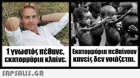 1 γνωστός πέθανε, εκατομμύρια κλαίνε. Εκατομμύρια πεθαίνουν κανείς δεν νοιάζεται. 