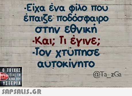 -Είχα ένα φιλο που έπαιζε ποδόσφαιρο στην εθνική Κου; Τι έγινε; -Τον χτύπησε  ΥΣΤΕΡΙΑ @Ta zGa 