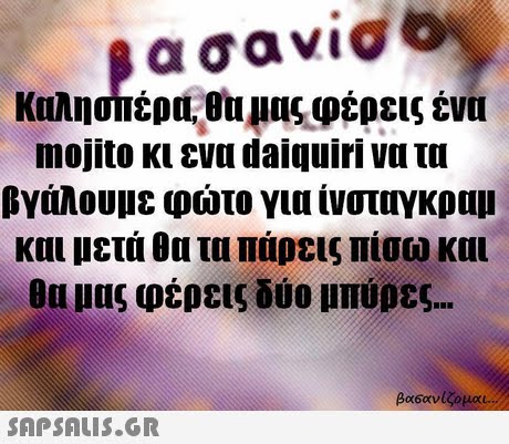 Καλησίιέρα.eu llns,4έρεις ένα mojito κι ενα daiquiri να τα βγάλουμε φώτο για ίνοταγκραμ και μετά θα τα πάρεις πίσω και ου μας φέρεις δύο μπύρες 