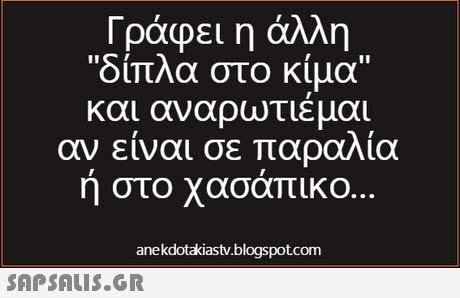 Γράφει η άλλη δίπλα στο κίμα και αναρωτιέμαι αν είναι σε παραλία ή στο χασάπικο anekdotakiastv.blogspotcom 