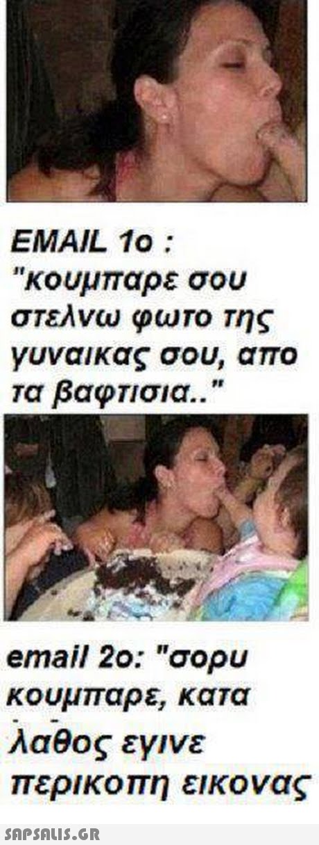 EMAIL 10 κουμπαρε σου στελνω φωτο της γυναικας σου, απο Τα βαφΤισια.. email 2ο: σορυ κουμπαρε, κατα λαθος εγινε περικοπη εικονας 
