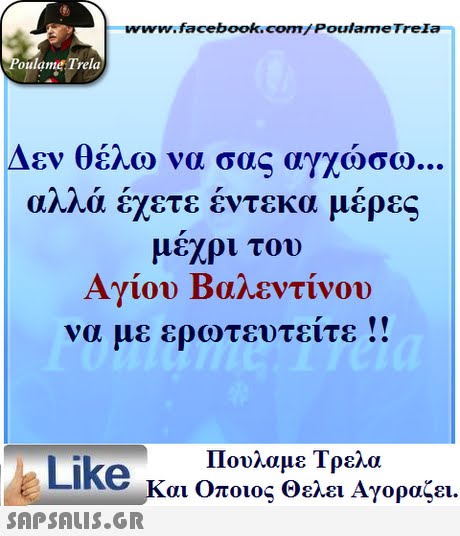 www.facebook.com/ Poulame Trela oulame Trela Δεν θέλω να σας αγχώσω αΑΑα εχετε εντεκα μερες μέχρι τον Αγίου Βαλεντίνου να με ερωτευτείτε !! Πουλαμε Τρελά Like και Οποιος θελει Αγοραζει. 