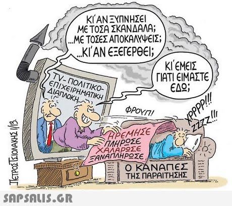 ΚΑΝ ΞΥΠΝΗΣΕΙ ΜΕ ΤΟΣΑ ΣΚΑΝΔΑΛΑ; ΜΕ ΤΟΣΕΣ ΑΠΟΚΑΛΥΨΕΙΣ ; ) ,. κι,ΕΜΕΙΣ ΓΙΑΤΙ ΕΙΜΑΣΤΕ TV-ΠΟΛΙΤΙΚΟ- ΕΠΙΧΕΙΡΗΜΑΤΙΚΗ ΔΙΑΠΛΟΚΗ/ Gu) ΧΑΛΑΡΟΣΕ Ο ΚΑΝΑΠΕΣ ΤΗΣ ΠΑΡΑΙΤΗΣΗΣ 