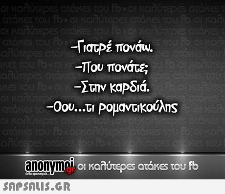 -ΓιατΡΕ πονου. Που πονάτε; Στην καΡδια. +1 anonympLoI Kai οι καλύτερ€5 araKes του fb 
