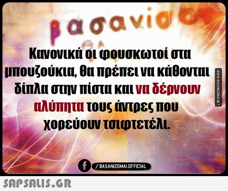 βασαν1@ Κανονικά οι φουσκωτοί στα ΙΙΤιουζουκιο, πρεπει να καθονται δίπλα στην πίστα και να δέρνουν αλύπητα τους άντρες που χορεύουν τσιφτετέλL AE 0 BASANIZ0MALOFFICIAL 