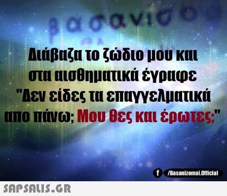Διάβαζα το ζώδιο μου και στα αισθηματικά έγραφε Δεν είδες τα επαγγελματικά απο πάνω; Μου θες και έρωτες; f /Basanizomai.Official 