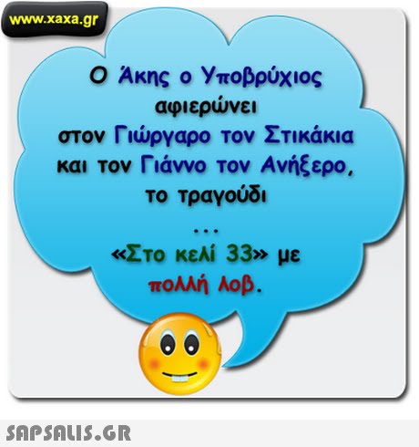 www.xaxa.gr Ο Ακης ο Υποβρύχιος αφιερώνει στον Γιώργαρο τον Στικάκια και τον Γιάννο τον Ανήξερο, το Τραγούδι «Στο κεΑί 33» με πολλή λοβ. 