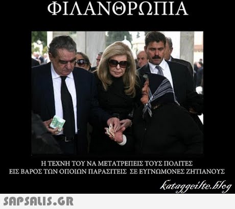 ΦΙΛΑΝΘΡΩΠΙΑ Η ΤΕΧΝΗ ΤΟΥ ΝΑ ΜΕΤΑΤΡΕΠΕΙΣ ΤΟΥΣ ΠΟΛΙΤΕΣ ΕΙΣ ΒΑΡΟΣ ΤΩΝ ΟΠΟΙΩΝ ΠΑΡΑΣΙΤΕΙΣ ΣΕ ΕΥΓΝΩΜΟΝΕΣ ΖΗΤΙΑΝΟΥΣ 