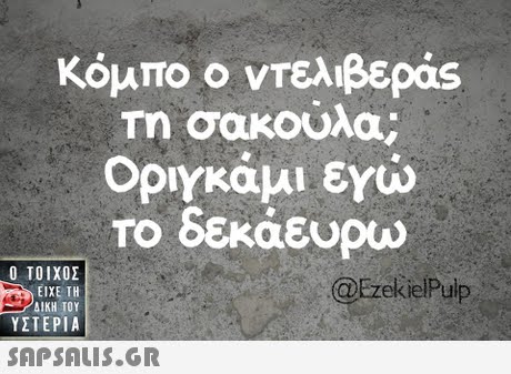 κόμπο ο ντελιβερός Τη σακούλα; Οργκάμι εγώ ΤΟ εκαευρω Ο ΤΟΙΧΟΣ @EzekielPulp ΕΙΧΕ ΤΗ ΥΣΤΕΡΙΑ 