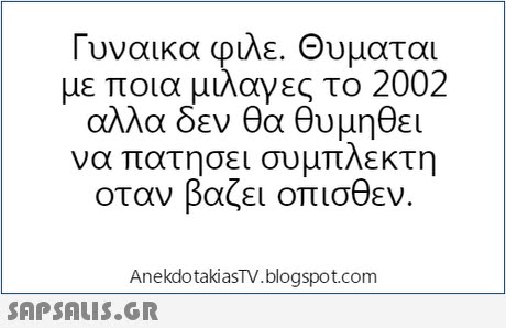 Γυναικα φιλε. Θυμαται με ποια μιλαγες το 2002 αλλα δεν θα θυμηθει να πατήσει συμπλέκτη οταν βαζει οπισθεν. AnekdotakiasTV.blogspot.com 