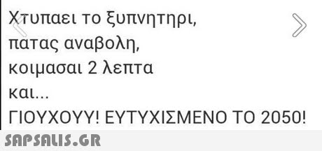 ΧΤυπαει Το ξυπνητήρι, πατας αναβολή, κοιμασαι 2 λεπτα και.. . ΓΙΟΥΧΟΥΥ! ΕΥΤΥΧΙΣΜΕΝΟ ΤΟ 2050! 