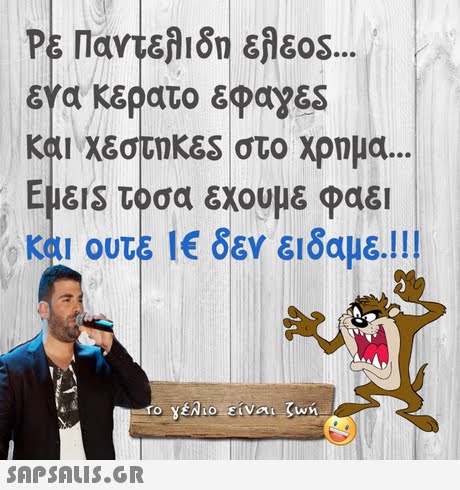 ΕΥα κερατο εφαγεs και χεστικ&S στο χρημα Εμέ1S τόσα εχουμε φαει και ουτΕ 1€ δεν ειδαμε.! !! 
