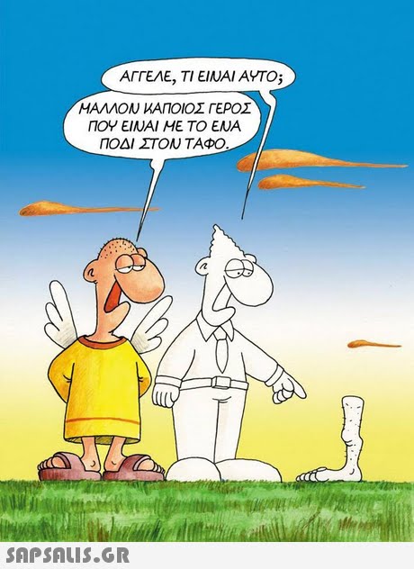 ΑΓΓΕΛΕ, ΤΙΕΙΝΑΙ ΑΥΤΟ; ΜΑΛΛΟΝ ΚΑΠΟΙΟΣ ΓΕΡΟΣ ΠΟΥ ΕΙΝΑΙ ΜΕ ΤΟ ΕΝΑ ΠΟΔΙ ΣΤΟΝ ΤΑΦΟ 