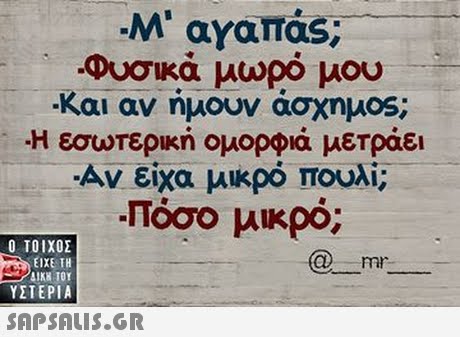 Φυσικά μωρό μου -Και αν ήμουν άσχημ0s; -Η εσωτερική ομορφιά μετράει Αν είχα μικρό πουλί; πόσο μικρό; Ο ΤΟΙΧΟΣ mh ΕΙΧΕ ΤΗ ΥΣΤΕΡΙΑ 