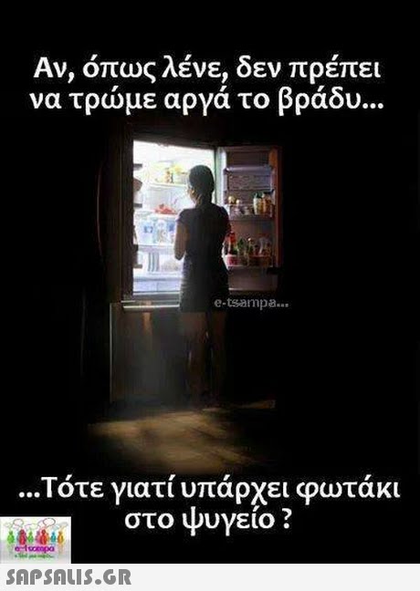 Αν, όπως λένε, δεν πρέπει να τρώμε αργά το βράδυ e-tsamp8. Τότε γιατί υπάρχει φωτάκι στο ψυγείο ? 