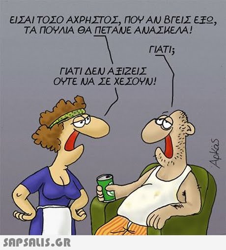 ΕΙΣΑΙ ΤΟΣΟ ΑΧΡΗΣΤΟΣ, ΠΟΥ ΑΝ ΒΓΕΙΣ Ε TA /7OWNA ΘΑ ΠΕΤΑΝΕ ΑΝΑΣΑΕΙΑ! , ΓΙΑΤΙ; ΓΙΑΤΙ ΔΕΝ Α ΙΖΕΙΣ ΟΥΤΕ ΝΑ ΣΕ ΧΕΣΟΥΝ!