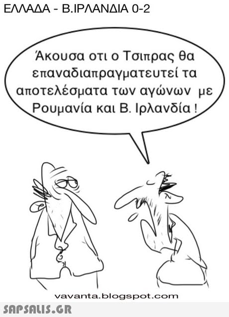 ΕΛΛΑΔΑ-Β. ΙΡΛΑΝΔΙΑ 0-2 Ακουσα οτι ο Τσιπρας θα επαναδιαπραγματευτεί τα αποτελέσματα των αγώνων με Ρουμανία και Β. Ιρλανδία! vavanta.blogspot.com 