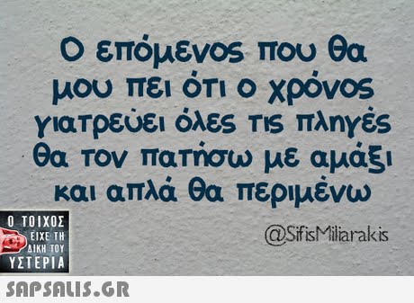 ο επόμεν°s που θα μου πει ότι ο χρόνοs γιατρεύει όλες TIS πληΥές θα τον πατήσω με αμάξι και απλά θα περιμένω  ΥΣΤΕΡΙΑ @SfsMiliarakis 