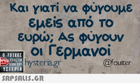 Και γιατί να φύγουμε εμεις από ΤΟ ευρώ; AS φύγουν οι Γερμανοί Ο ΤΟΙΧΟΣ ΔΙΚΗ ΤΟΥ ΥΣΤΕΡΙΑ ΕΙΧΕ ΤΗ AK TOYh hysteria.gr @fouiter