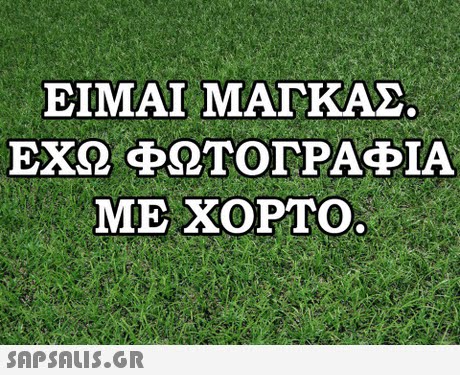 ΕΙΜΑΙ ΜΑΓΚΑΣ. ΕΧΩ ΦΩΤΟΓΡΑΦΙΑ ΜΕ ΧΟΡΤΟ 