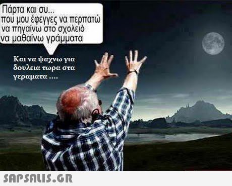 Πάρτα και συ.. που μου έφεγγες να περπατώ να πηγαινω στο σχολειο να μαθαίνω γράμματα Και να ψαχνω για δουλεια τωρα στα γεραματα 