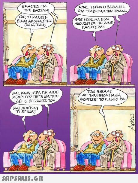 ΕΜΑΘΕΣ ΓΙΑ ΜΠΑ ΤΕΡΜΑ Ο ΒΑΣΙΛΗΣ!.. TOU BAZIAHj ΟΧΙ, ΤΙ ΚΑΝΕΙ ΕΙΝΑΙ ΑΚΟΜΑ ΣΤΗΝ ENTATIZH ΘΕΕ ΜΟΥ ΜΑ ΕΙΧΑ ΑΚΟΥΣΕΙ ΟΤΙ ΠΗΓΑΙΝΕ ΚΑΛΥΤΕΡΑ UAI, kAAVTE PA ΠΗΓΑΙΜΕ ΜΕΧΡΙ ΠΟΥ ΠΗΓΕ ΝΑ ΤΟΝ ΤΟΝ ΕΒΓΑΛΕ ΑΝ, ΤΗΝ ΠΡΙΖΑ ΓΙΑ ΦΟΡΤΙΖΕΙ ΤΟ kWHTOTOY. ΔΕΙ Ο ΕΓΓΟΝΟΣ ΤΟΥ. KAI AOINON ΕΓΙΝΕ; 