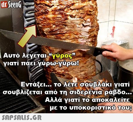 dr SeenG Αυτό λέγεται,νύρος γιατί πάει(ώρωνυρώ! ΕνΤάξει Το λέτε σουβλάκι γιατί σουβλίζεται από Τησιδερένια ράβδο Αλλά γιατί Το αποκαλείτε με Το υποκοριστικοΤου; 