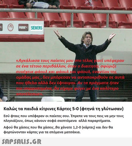 SIEMENS υ στο τέλος νιατί υπέφεραν «Αγκάλιασα τους παίκτες μο σε ένα τέτουο περιβάλλον, όταν ο διατητής σpupd8 συνεχεία φάουλ και φάουλ καυ φάου, εναντίον της ομάδας μας, δεν μπόρεσαννα ανταποκριθούν σε αυτά που ήθελα αλλά δεν έφταιγαν. Αν τα πράγματα ήταν ύγει με ένο καλύτερο-tre απο rtaoua». Καλώς τα παιδιά κίτρινες κάρτες 5-0 (φτηνά τη γλύτωσαν) Εσύ φταις που υπέφεραν οι παίκτες σου. Έπρεπε να τους πεις να μην τους πλησιάζουν, όπως κάνουν σοφά σκεπτόμενα αλλά παραρτήματα. Αφού θα χάσεις που θα χάσεις ,θα χάνατε 1,20 (κάρτες) και δεν θα φορτώνονταν κάρτες για τα επόμενα ματσάκια.