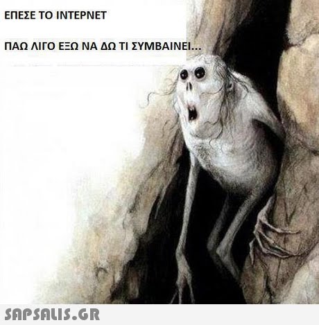 ΕΠΕΣΕ ΤΟ ΙΝΤΕΡΝΕΤ ΠΑΩ ΛΙΓΟ ΕΞΩ ΝΑ ΔΩ ΤΙ ΣΥΜΒΑΙΝΕΙ 